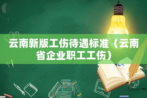云南新版工傷待遇標準（云南省企業職工工傷）