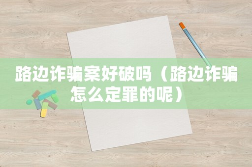 路邊詐騙案好破嗎（路邊詐騙怎么定罪的呢）