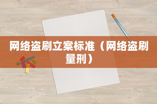 網(wǎng)絡(luò)盜刷立案標(biāo)準(zhǔn)（網(wǎng)絡(luò)盜刷量刑）
