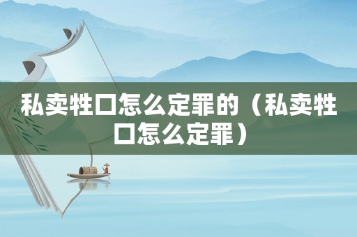 私賣牲口怎么定罪的（私賣牲口怎么定罪）
