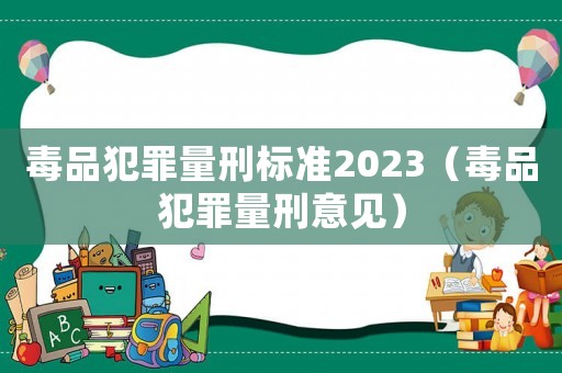 毒品犯罪量刑標準2023（毒品犯罪量刑意見）