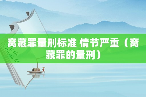 窩藏罪量刑標準 情節嚴重（窩藏罪的量刑）