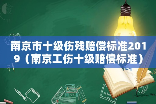 南京市十級傷殘賠償標準2019（南京工傷十級賠償標準）