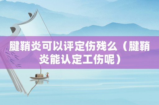 腱鞘炎可以評定傷殘么（腱鞘炎能認定工傷呢）