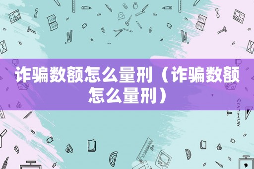 詐騙數(shù)額怎么量刑（詐騙數(shù)額怎么量刑）