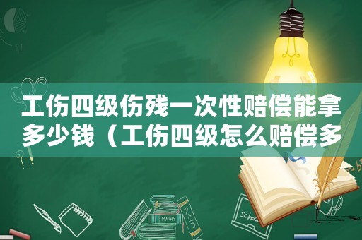 工傷四級傷殘一次性賠償能拿多少錢（工傷四級怎么賠償多少錢）