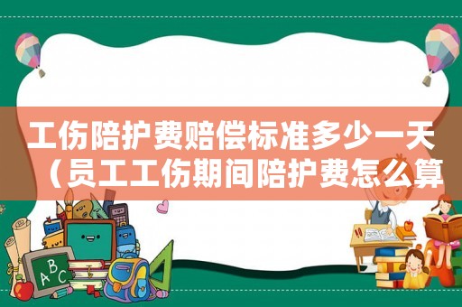 工傷陪護費賠償標準多少一天（員工工傷期間陪護費怎么算）