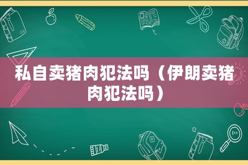 私自賣豬肉犯法嗎（伊朗賣豬肉犯法嗎）