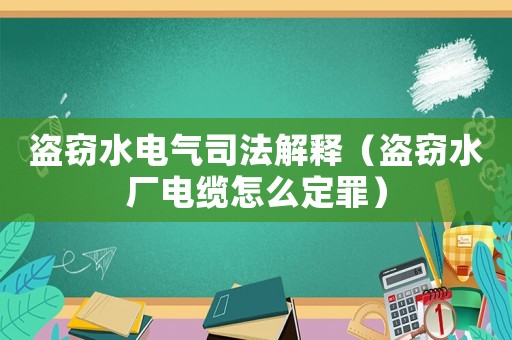 盜竊水電氣司法解釋（盜竊水廠電纜怎么定罪）