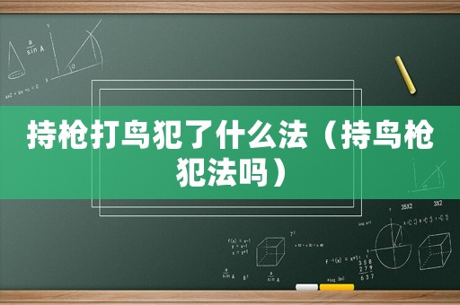 持槍打鳥犯了什么法（持鳥槍犯法嗎）
