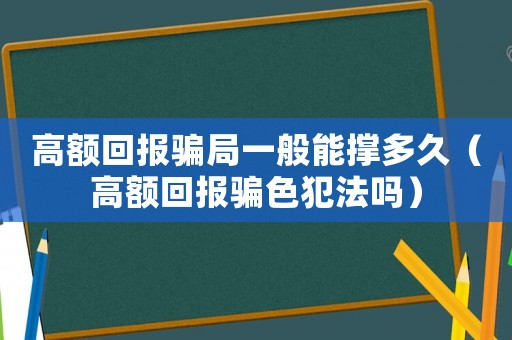 高額回報騙局一般能撐多久（高額回報騙色犯法嗎）