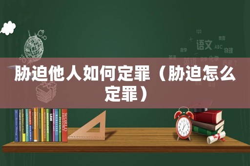脅迫他人如何定罪（脅迫怎么定罪）