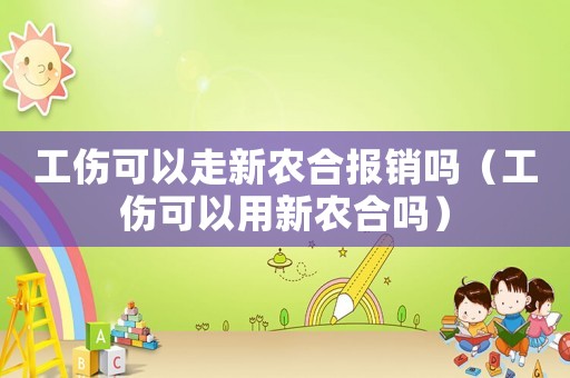 工傷可以走新農合報銷嗎（工傷可以用新農合嗎）
