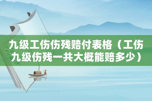 九級工傷傷殘賠付表格（工傷九級傷殘一共大概能賠多少）