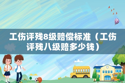 工傷評殘8級賠償標準（工傷評殘八級賠多少錢）