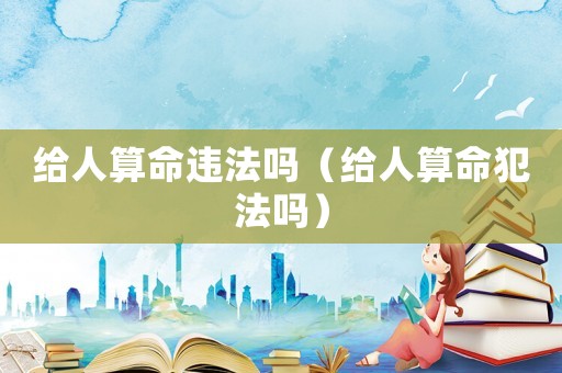 給人算命違法嗎（給人算命犯法嗎）