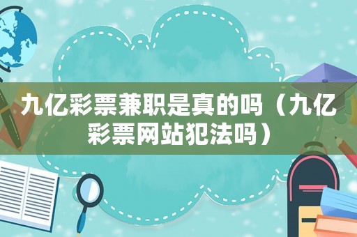 九億彩票兼職是真的嗎（九億彩票網(wǎng)站犯法嗎）