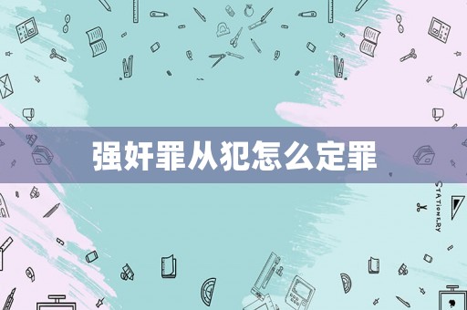 強(qiáng)奸罪從犯怎么定罪