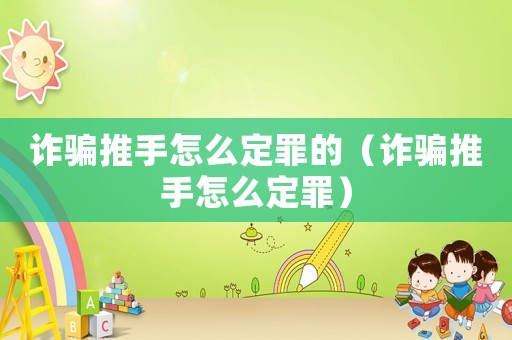 詐騙推手怎么定罪的（詐騙推手怎么定罪）
