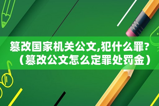 篡改國家機關公文,犯什么罪?（篡改公文怎么定罪處罰金）