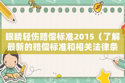 眼睛輕傷賠償標準2015（了解最新的賠償標準和相關法律條款）