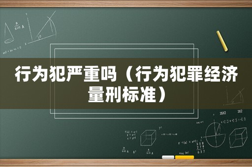 行為犯嚴重嗎（行為犯罪經濟量刑標準）