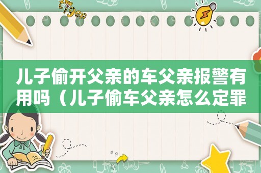 兒子偷開父親的車父親報警有用嗎（兒子偷車父親怎么定罪）