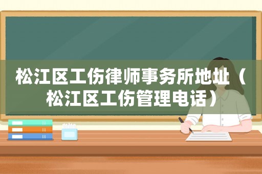 松江區工傷律師事務所地址（松江區工傷管理電話）