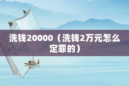 洗錢(qián)20000（洗錢(qián)2萬(wàn)元怎么定罪的）