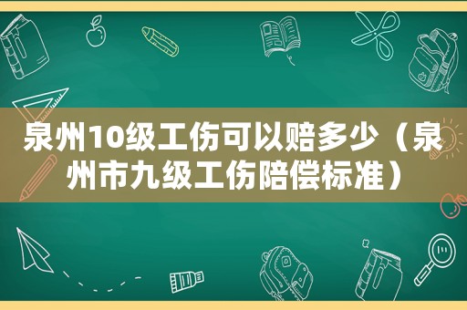 泉州10級工傷可以賠多少（泉州市九級工傷陪償標準）