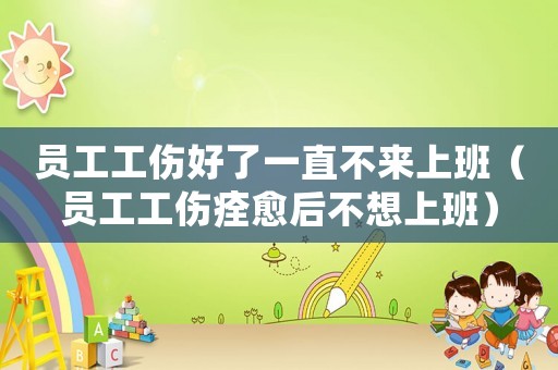 員工工傷好了一直不來上班（員工工傷痊愈后不想上班）