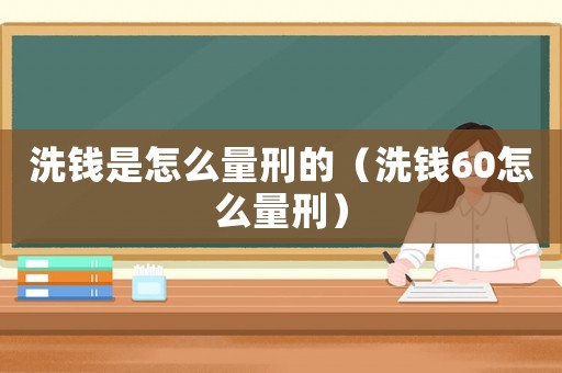 洗錢是怎么量刑的（洗錢60怎么量刑）