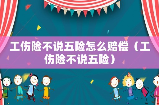 工傷險(xiǎn)不說(shuō)五險(xiǎn)怎么賠償（工傷險(xiǎn)不說(shuō)五險(xiǎn)）
