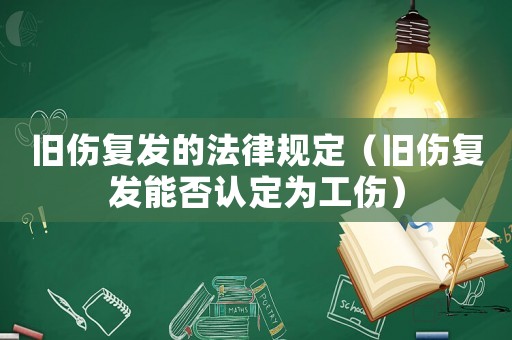 舊傷復發的法律規定（舊傷復發能否認定為工傷）