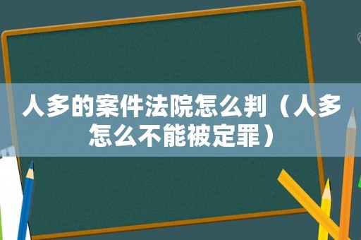 人多的案件法院怎么判（人多怎么不能被定罪）