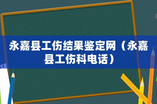 永嘉縣工傷結果鑒定網（永嘉縣工傷科電話）