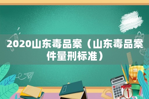 2020山東毒品案（山東毒品案件量刑標準）
