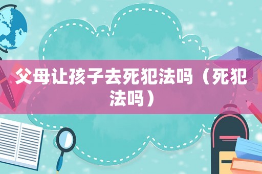 父母讓孩子去死犯法嗎（死犯法嗎）