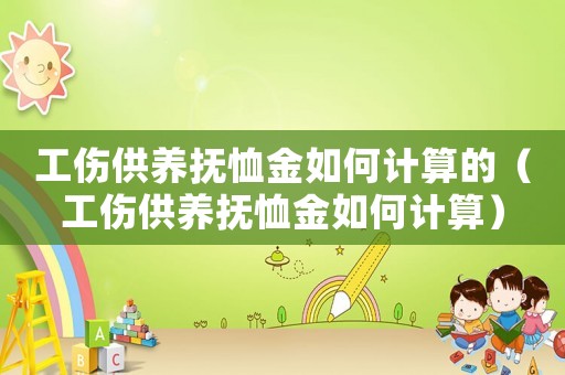 工傷供養撫恤金如何計算的（工傷供養撫恤金如何計算）