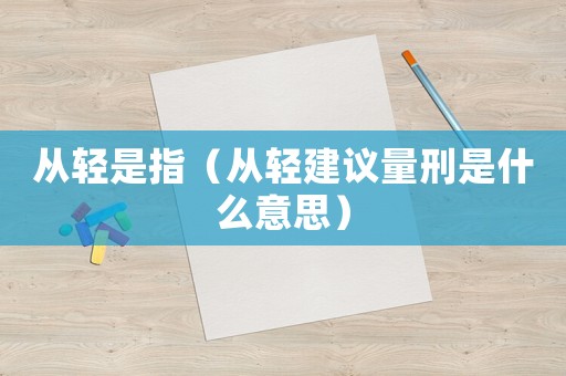 從輕是指（從輕建議量刑是什么意思）