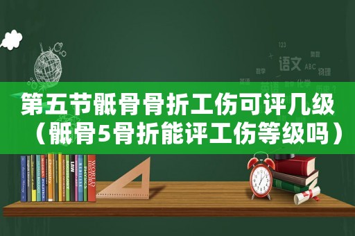 第五節骶骨骨折工傷可評幾級（骶骨5骨折能評工傷等級嗎）