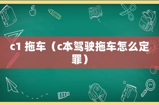 c1 拖車（c本駕駛拖車怎么定罪）