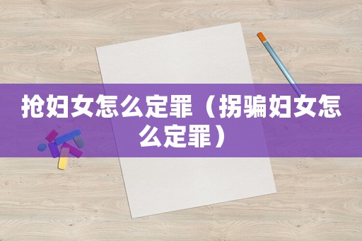搶婦女怎么定罪（拐騙婦女怎么定罪）