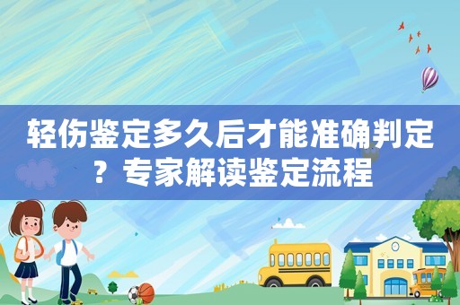 輕傷鑒定多久后才能準(zhǔn)確判定？專(zhuān)家解讀鑒定流程
