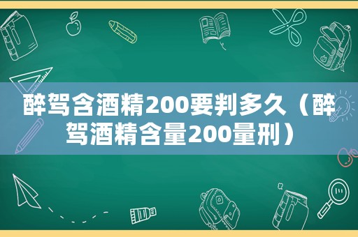 醉駕含酒精200要判多久（醉駕酒精含量200量刑）