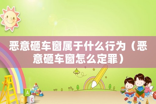 惡意砸車窗屬于什么行為（惡意砸車窗怎么定罪）