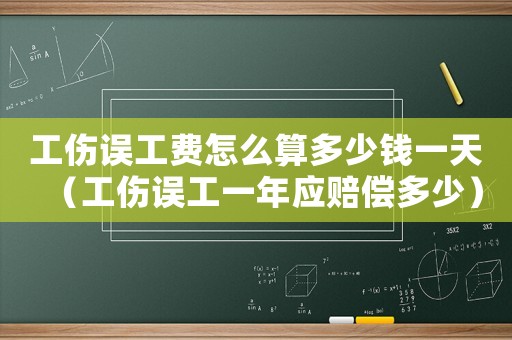 工傷誤工費怎么算多少錢一天（工傷誤工一年應賠償多少）