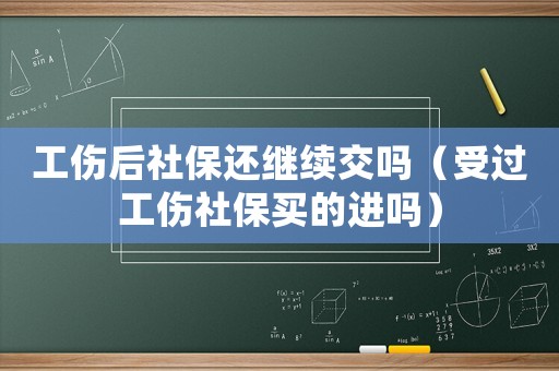 工傷后社保還繼續交嗎（受過工傷社保買的進嗎）