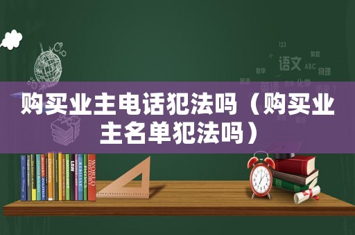 購買業主電話犯法嗎（購買業主名單犯法嗎）
