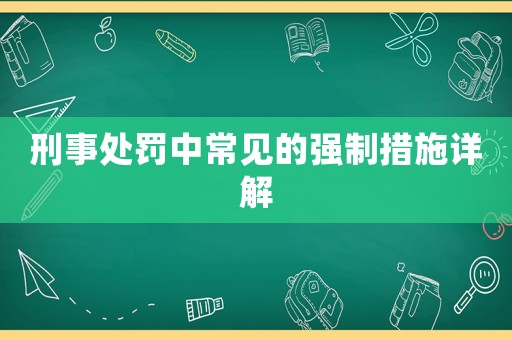 刑事處罰中常見的強制措施詳解